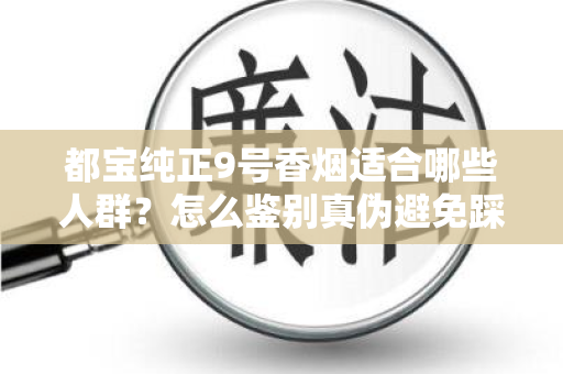 都宝纯正9号香烟适合哪些人群？怎么鉴别真伪避免踩坑？